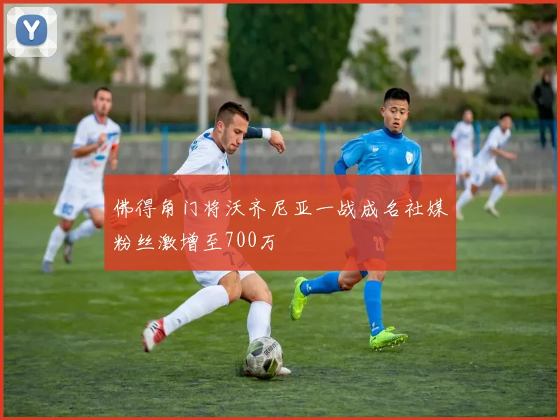 佛得角门将沃齐尼亚一战成名社媒粉丝激增至700万
