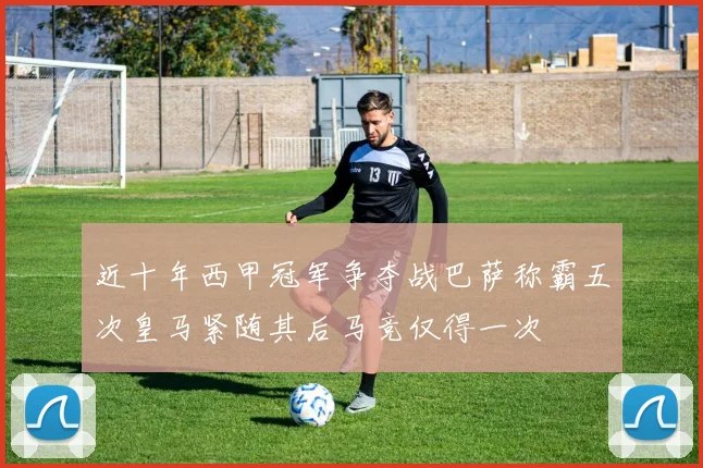 近十年西甲冠军争夺战巴萨称霸五次皇马紧随其后马竞仅得一次