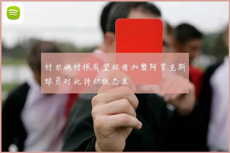 特尔施特根有望租借加盟阿贾克斯球员对此持积极态度
