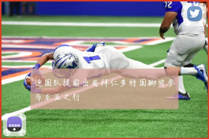德国队提前出局拜仁多特国脚将参与东亚之行
