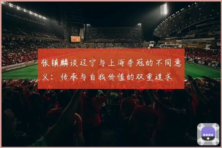张镇麟谈辽宁与上海夺冠的不同意义：传承与自我价值的双重追求