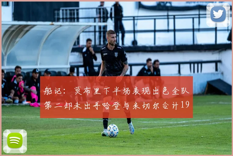 船记：莫布里下半场表现出色全队第二却未出手哈登与米切尔合计19次出手分析
