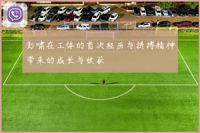彭啸在工体的首次经历与拼搏精神带来的成长与收获