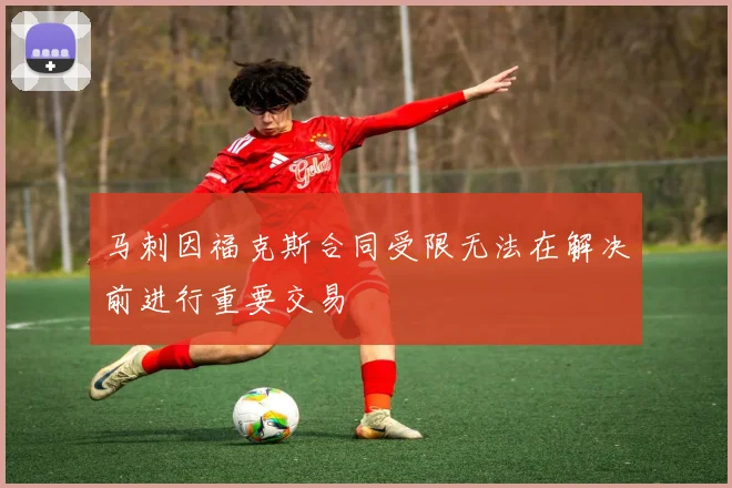 马刺因福克斯合同受限无法在解决前进行重要交易