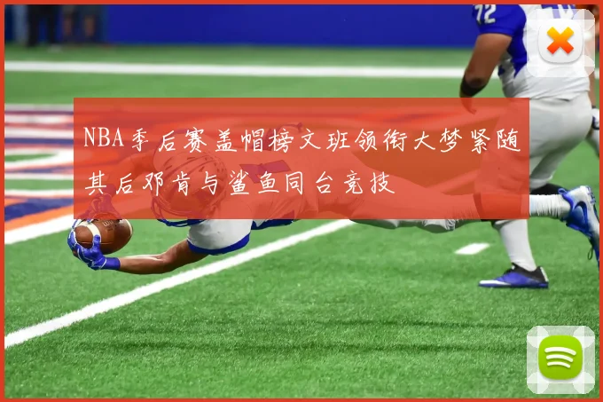 NBA季后赛盖帽榜文班领衔大梦紧随其后邓肯与鲨鱼同台竞技