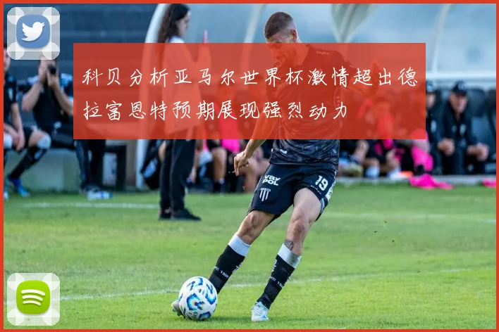 科贝分析亚马尔世界杯激情超出德拉富恩特预期展现强烈动力
