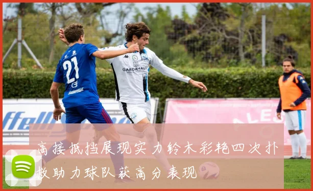 高接抵挡展现实力铃木彩艳四次扑救助力球队获高分表现