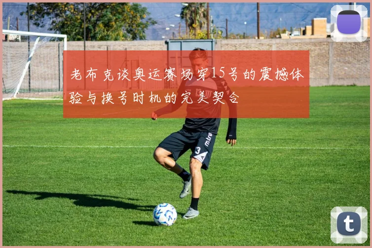 老布克谈奥运赛场穿15号的震撼体验与换号时机的完美契合