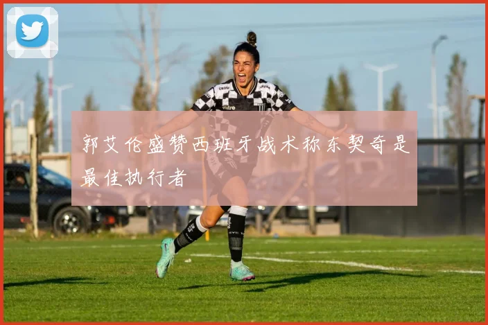 郭艾伦盛赞西班牙战术称东契奇是最佳执行者