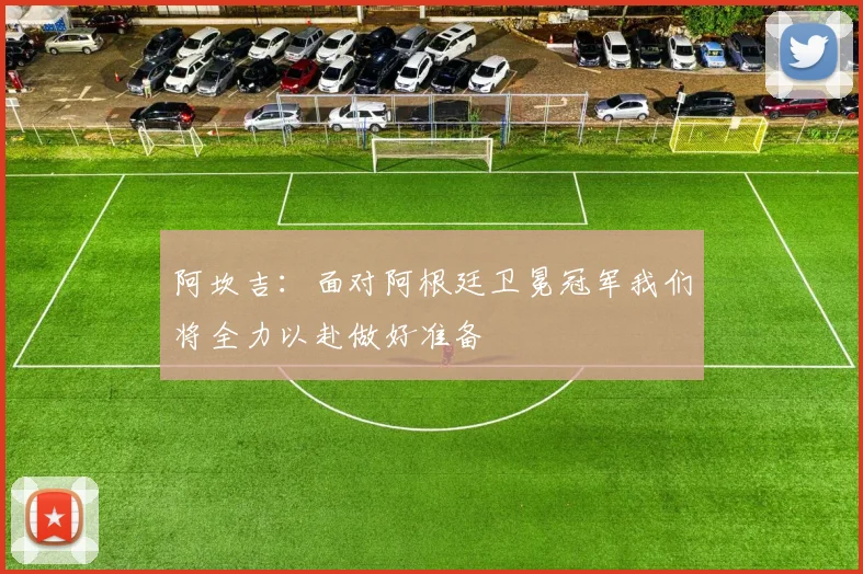 阿坎吉：面对阿根廷卫冕冠军我们将全力以赴做好准备
