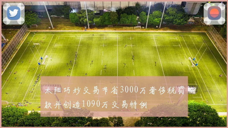 太阳巧妙交易节省3000万奢侈税罚款并创造1090万交易特例
