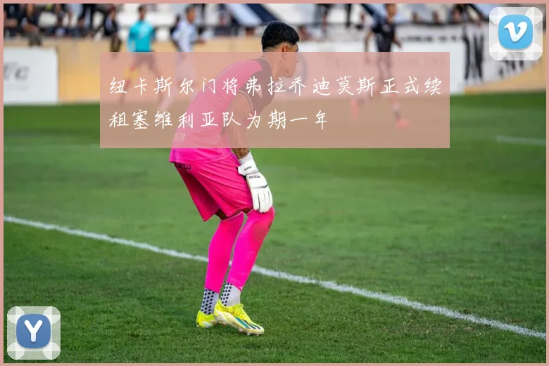 纽卡斯尔门将弗拉乔迪莫斯正式续租塞维利亚队为期一年